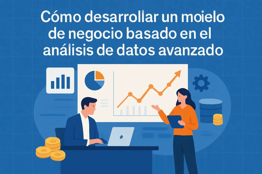 Cómo desarrollar un modelo de negocio basado en el análisis de datos avanzado