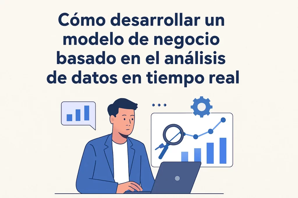 Cómo desarrollar un modelo de negocio basado en el análisis de datos en tiempo real