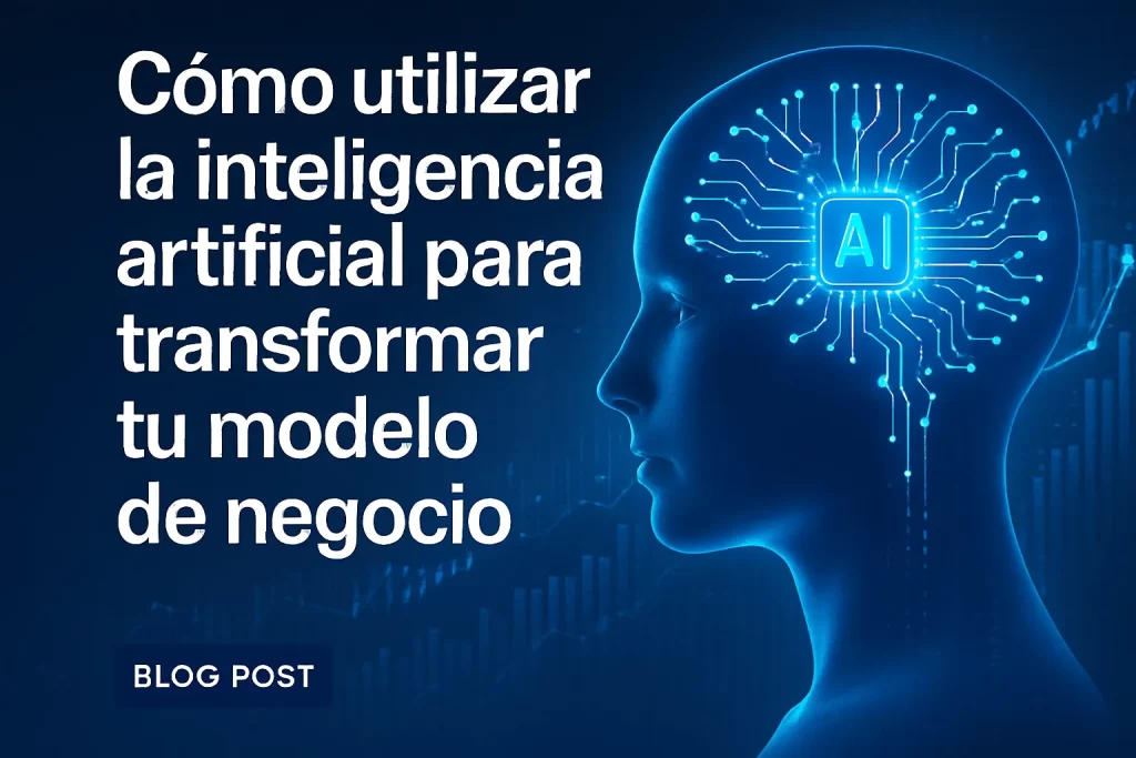 Cómo utilizar la inteligencia artificial para transformar tu modelo de negocio
