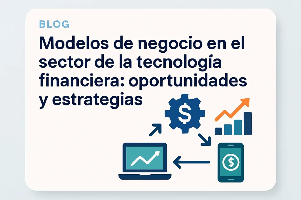 Modelos de negocio en el sector de la tecnología financiera: oportunidades y estrategias