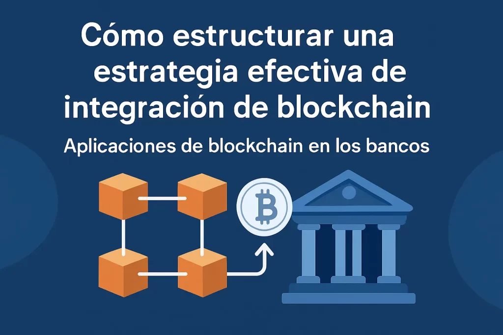 cómo estructurar una estrategia efectiva de integración de blockchain Aplicaciones de blockchain en los bancos