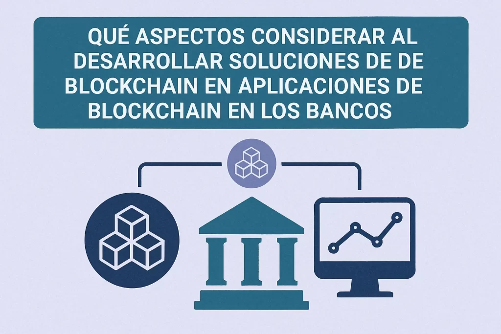 qué aspectos considerar al desarrollar soluciones de blockchain en Aplicaciones de blockchain en los bancos