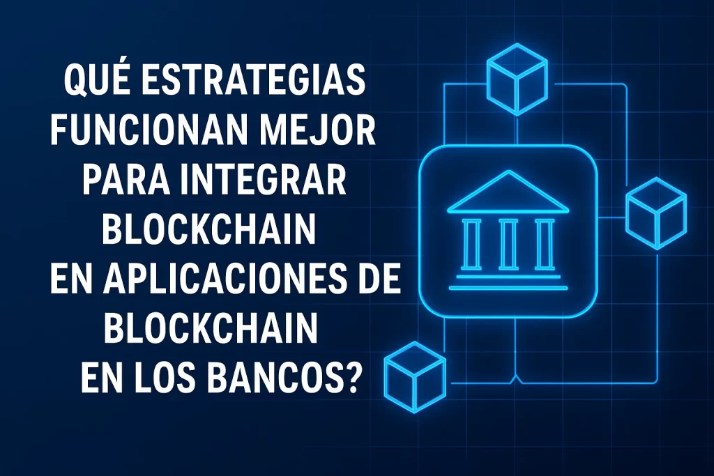 qué estrategias funcionan mejor para integrar blockchain en Aplicaciones de blockchain en los bancos