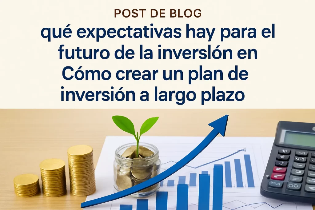 qué expectativas hay para el futuro de la inversión en Cómo crear un plan de inversión a largo plazo
