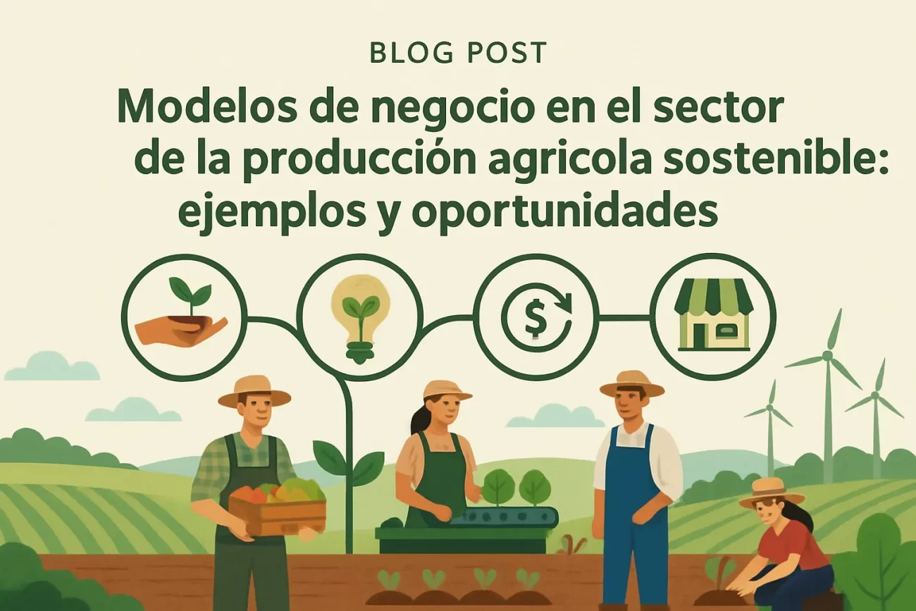 Modelos de negocio en el sector de la producción agrícola sostenible: ejemplos y oportunidades&nbsp;Hispamer Noticias