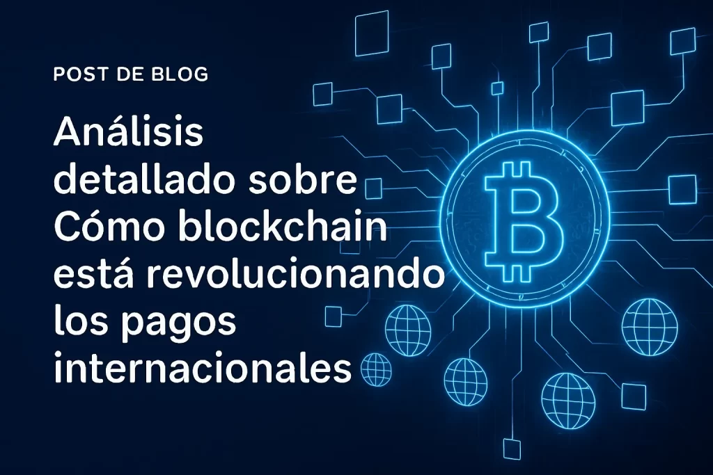análisis detallado sobre Cómo blockchain está revolucionando los pagos internacionales