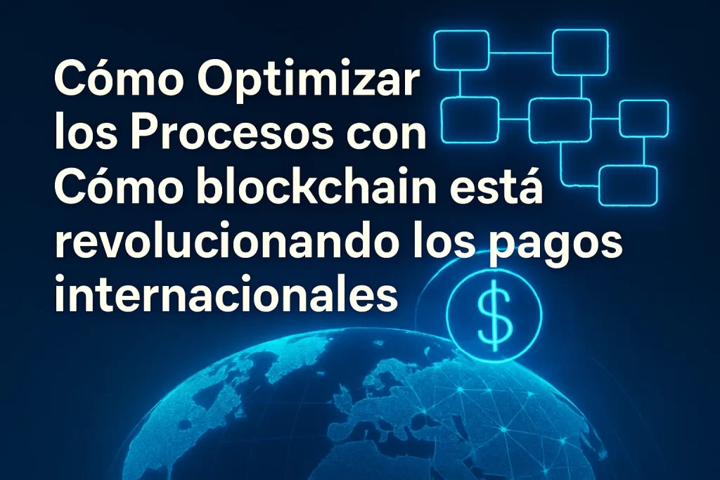 cómo optimizar los procesos con Cómo blockchain está revolucionando los pagos internacionales