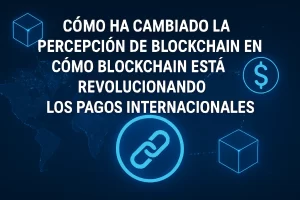 cómo ha cambiado la percepción de blockchain en Cómo blockchain está revolucionando los pagos internacionales Hispamer Noticias