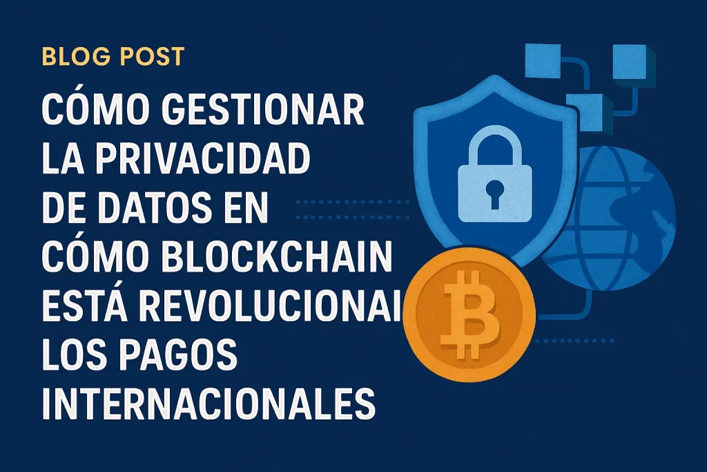 cómo gestionar la privacidad de datos en Cómo blockchain está revolucionando los pagos internacionales&nbsp;Hispamer Noticias