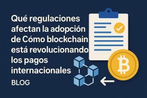 qué regulaciones afectan la adopción de Cómo blockchain está revolucionando los pagos internacionales&nbsp;Hispamer Noticias