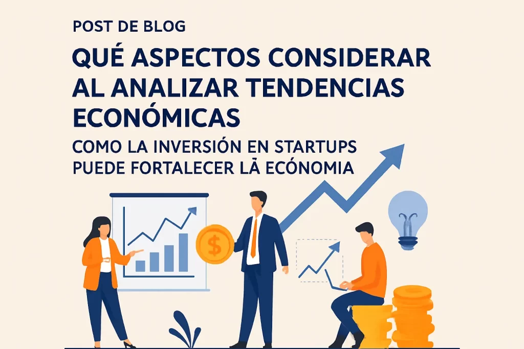 qué aspectos considerar al analizar tendencias económicas Cómo la inversión en startups puede fortalecer la economía&nbsp;Hispamer Noticias